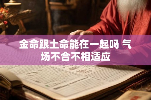 金命跟土命能在一起吗 气场不合不相适应