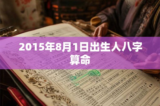 2015年8月1日出生人八字算命
