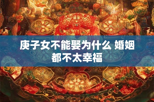 庚子女不能娶为什么 婚姻都不太幸福
