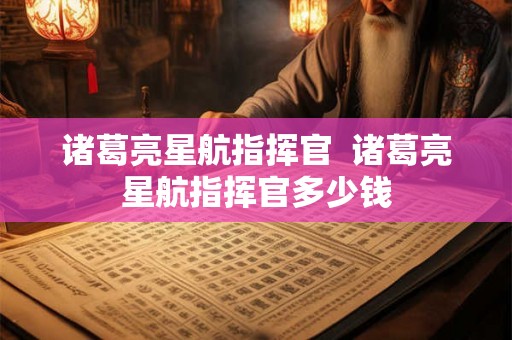 诸葛亮星航指挥官  诸葛亮星航指挥官多少钱