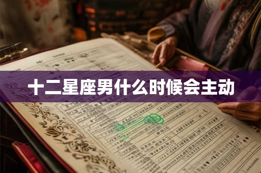 十二星座男什么时候会主动