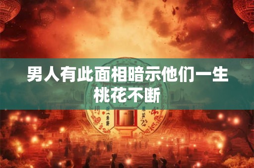 男人有此面相暗示他们一生桃花不断