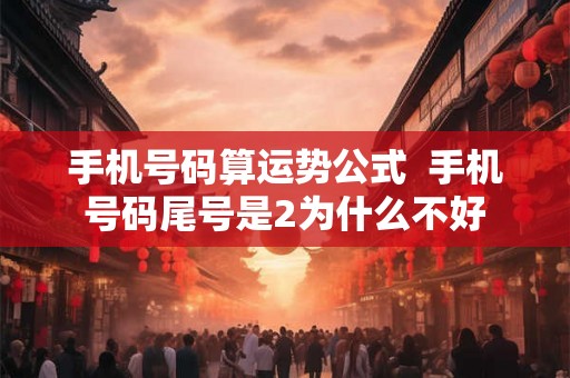 手机号码算运势公式  手机号码尾号是2为什么不好