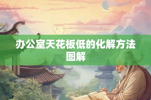 办公室天花板低的化解方法图解