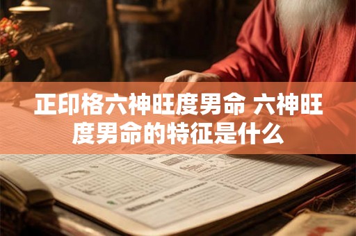 正印格六神旺度男命 六神旺度男命的特征是什么