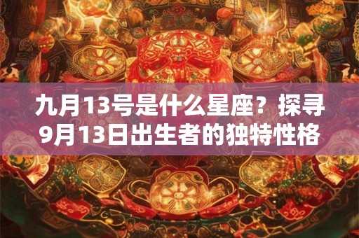九月13号是什么星座？探寻9月13日出生者的独特性格和特质