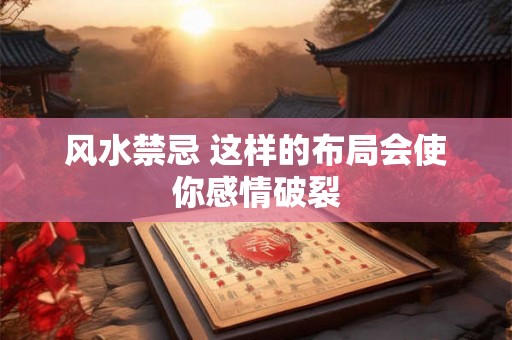风水禁忌 这样的布局会使你感情破裂 风水禁忌 这样的布局会使你感情破裂