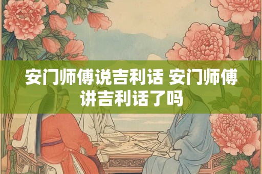 安门师傅说吉利话 安门师傅讲吉利话了吗