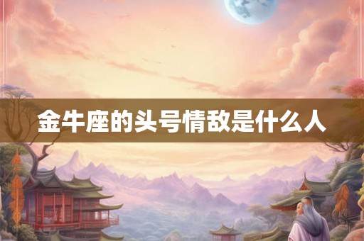 金牛座的头号情敌是什么人