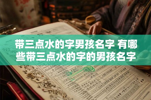 带三点水的字男孩名字 有哪些带三点水的字的男孩名字