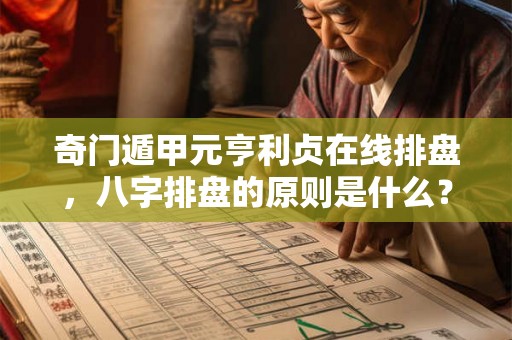 奇门遁甲元亨利贞在线排盘，八字排盘的原则是什么？