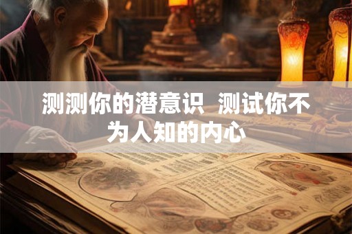 测测你的潜意识  测试你不为人知的内心