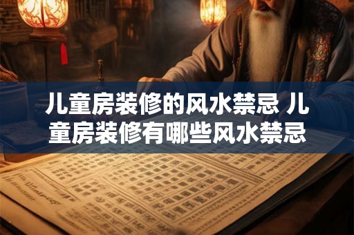 儿童房装修的风水禁忌 儿童房装修有哪些风水禁忌
