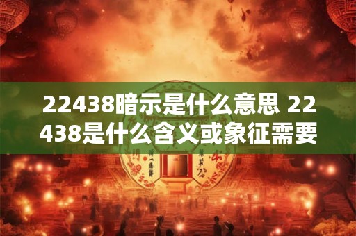 22438暗示是什么意思 22438是什么含义或象征需要了解其背后的含义吗