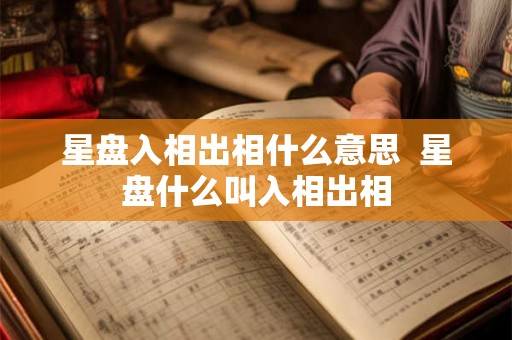 星盘入相出相什么意思  星盘什么叫入相出相