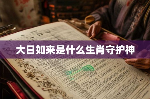 大日如来是什么生肖守护神 大日如来是什么生肖守护神