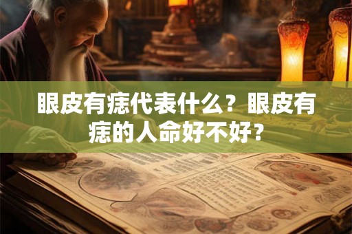 眼皮有痣代表什么?眼皮有痣的人命好不好? 眼皮有痣代表什么?眼皮有痣的人命好不好?