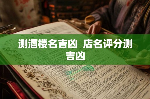 测酒楼名吉凶  店名评分测吉凶