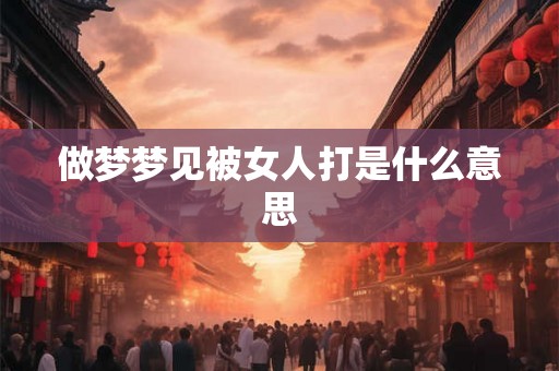 做梦梦见被女人打是什么意思