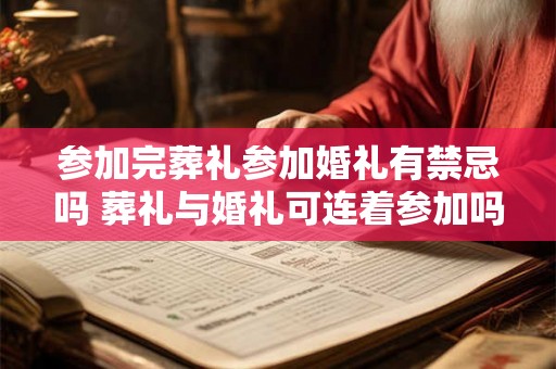参加完葬礼参加婚礼有禁忌吗 葬礼与婚礼可连着参加吗