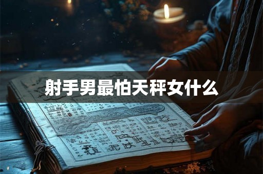 射手男最怕天秤女什么