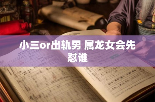 小三or出轨男 属龙女会先怼谁 小三or出轨男 属龙女会先怼谁