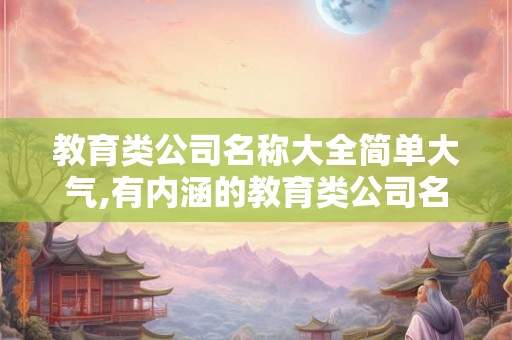 教育类公司名称大全简单大气,有内涵的教育类公司名字