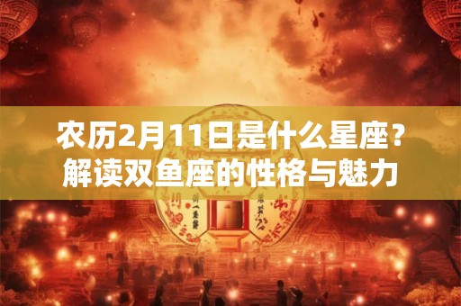 农历2月11日是什么星座？解读双鱼座的性格与魅力