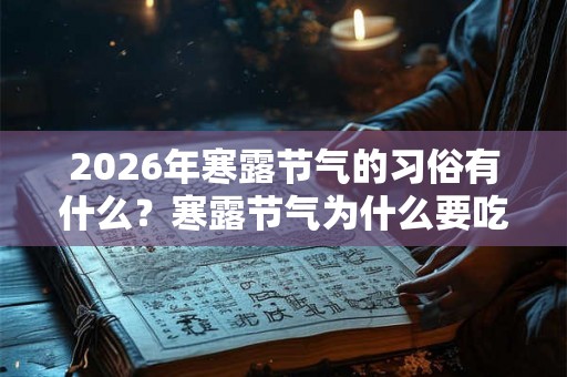 2026年寒露节气的习俗有什么?寒露节气为什么要吃芝麻? 2026年寒露节气的习俗有什么?寒露节气为什么要吃芝麻?