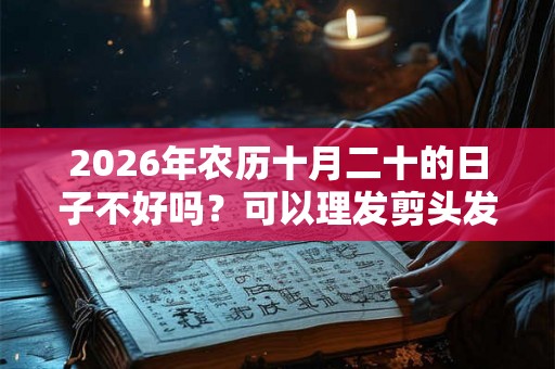 2026年农历十月二十的日子不好吗？可以理发剪头发吗？