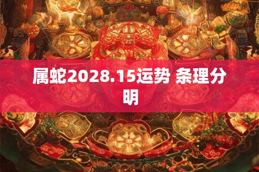属蛇2028.15运势 条理分明