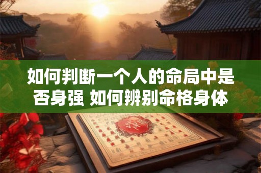 如何判断一个人的命局中是否身强 如何辨别命格身体是否健康