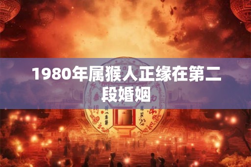 1980年属猴人正缘在第二段婚姻