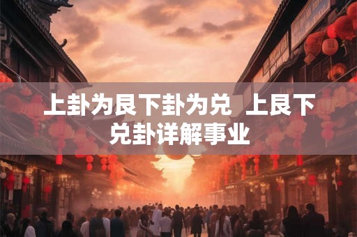上卦为艮下卦为兑 上艮下兑卦详解事业 上卦为艮下卦为兑 上艮下兑卦详解事业