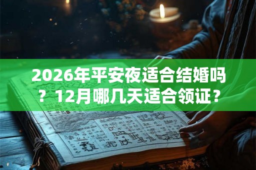 2026年平安夜适合结婚吗？12月哪几天适合领证？