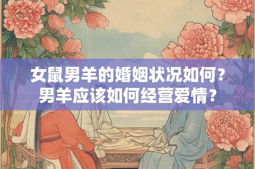 女鼠男羊的婚姻状况如何？男羊应该如何经营爱情？