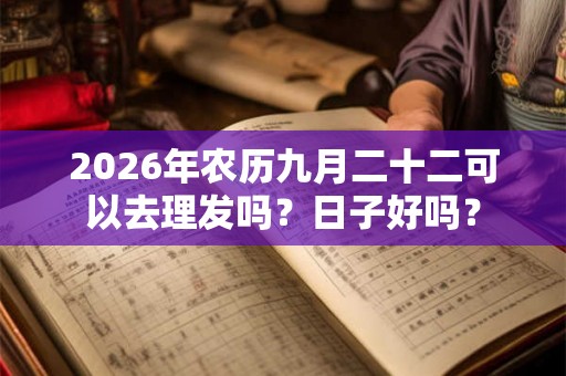 2026年农历九月二十二可以去理发吗？日子好吗？