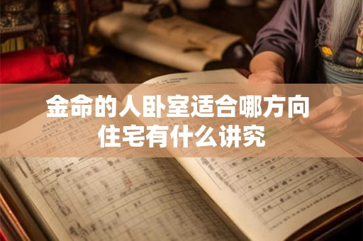 金命的人卧室适合哪方向 住宅有什么讲究