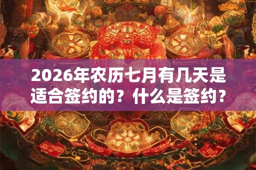 2026年农历七月有几天是适合签约的？什么是签约？