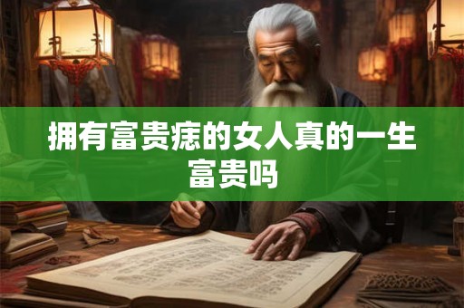 拥有富贵痣的女人真的一生富贵吗