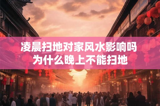 凌晨扫地对家风水影响吗 为什么晚上不能扫地