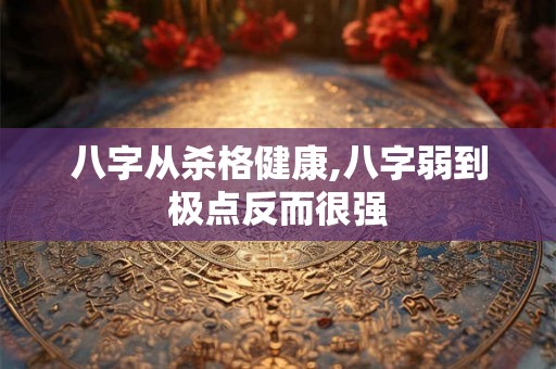 八字从杀格健康,八字弱到极点反而很强