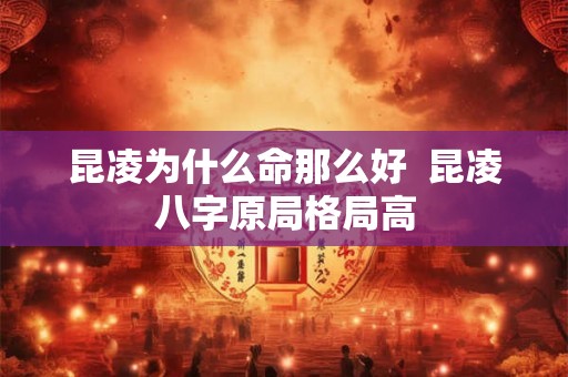 昆凌为什么命那么好  昆凌八字原局格局高