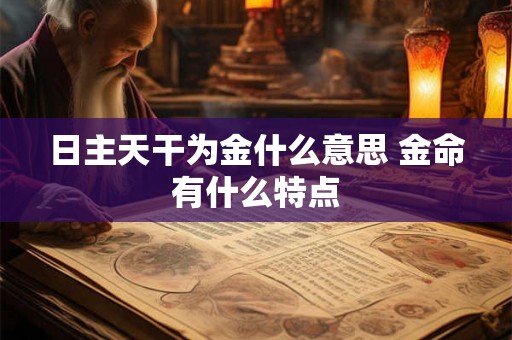 日主天干为金什么意思 金命有什么特点