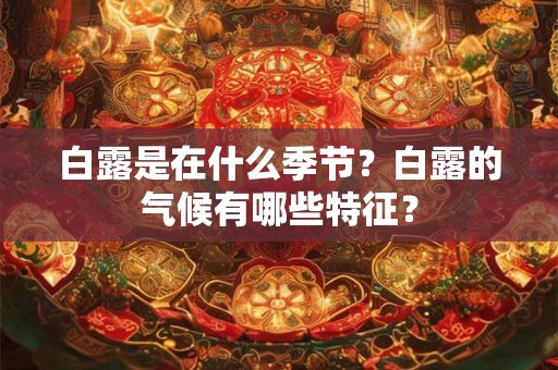 白露是在什么季节？白露的气候有哪些特征？