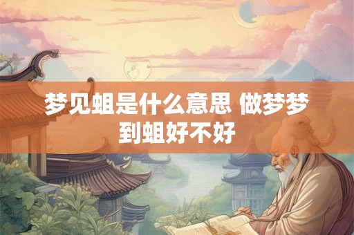 梦见蛆是什么意思 做梦梦到蛆好不好