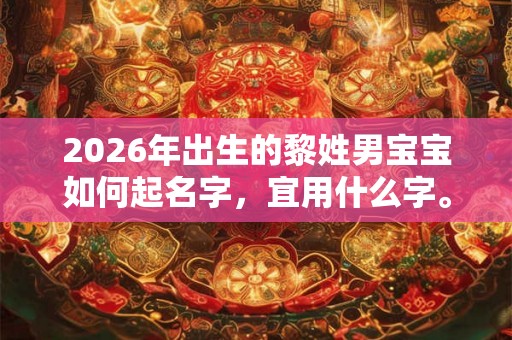 2026年出生的黎姓男宝宝如何起名字，宜用什么字。
