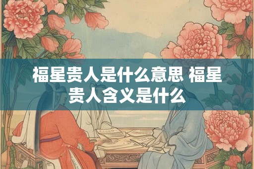福星贵人是什么意思 福星贵人含义是什么