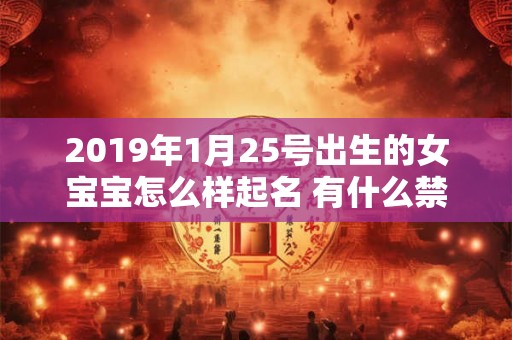 2019年1月25号出生的女宝宝怎么样起名 有什么禁忌