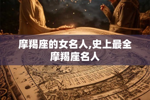 摩羯座的女名人,史上最全摩羯座名人